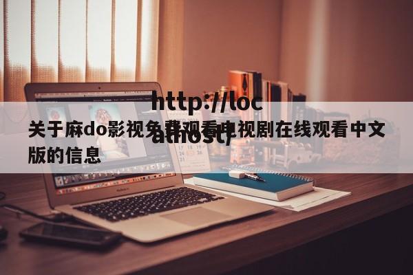 关于麻do影视免费观看电视剧在线观看中文版的信息
