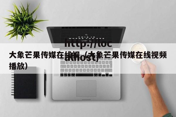 大象芒果传媒在线视(大象芒果传媒在线视频播放)