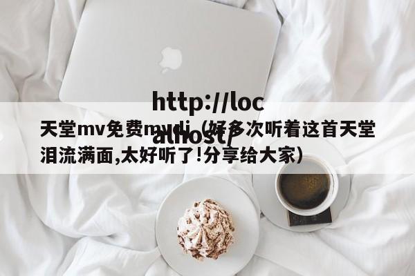 天堂mv免费mvdj(好多次听着这首天堂泪流满面,太好听了!分享给大家)