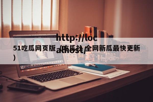 51吃瓜网页版(吃瓜社 全网新瓜最快更新)