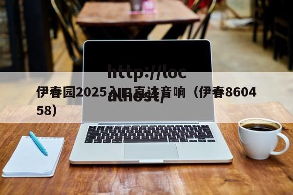 伊春园2025入口直达音响(伊春860458)