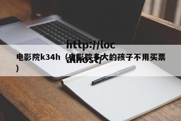 电影院k34h(电影院多大的孩子不用买票)